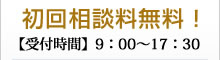 初回相談料無料!【受付時間】9:00~17:30